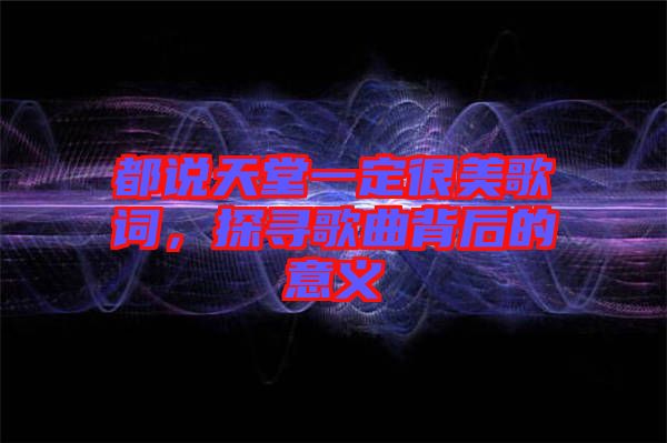 都說天堂一定很美歌詞，探尋歌曲背后的意義