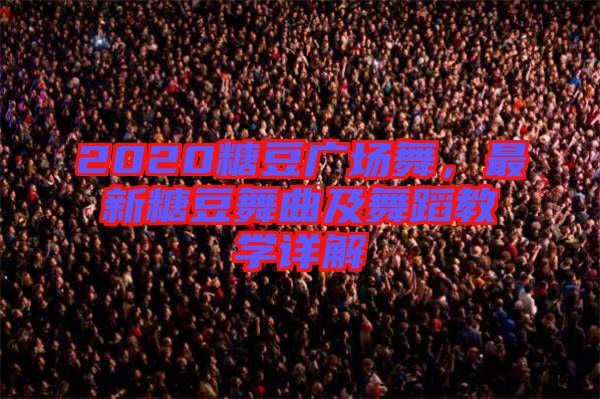 2020糖豆廣場舞，最新糖豆舞曲及舞蹈教學(xué)詳解