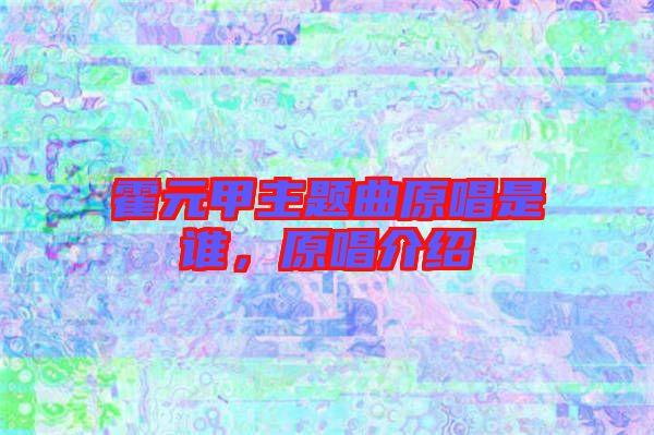 霍元甲主題曲原唱是誰，原唱介紹