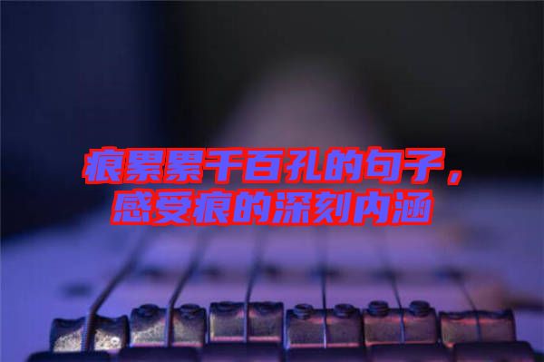 痕累累千百孔的句子，感受痕的深刻內(nèi)涵