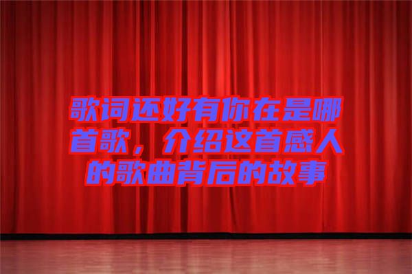 歌詞還好有你在是哪首歌，介紹這首感人的歌曲背后的故事