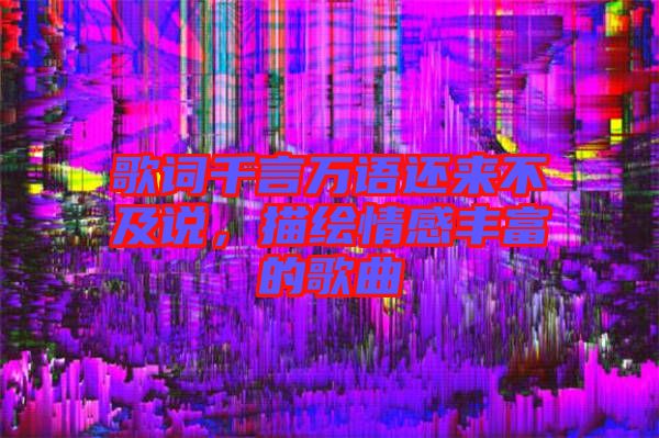 歌詞千言萬語還來不及說，描繪情感豐富的歌曲