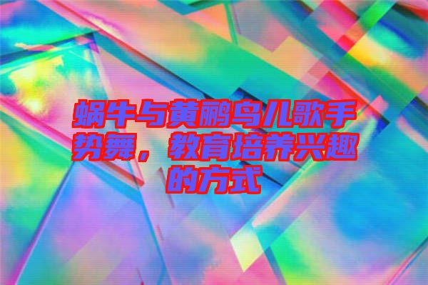 蝸牛與黃鸝鳥兒歌手勢(shì)舞，教育培養(yǎng)興趣的方式