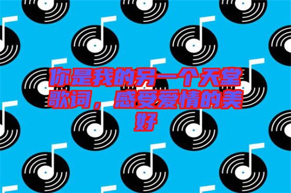 你是我的另一個(gè)天堂歌詞，感受愛情的美好