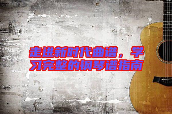 走進(jìn)新時(shí)代曲譜，學(xué)習(xí)完整的鋼琴譜指南