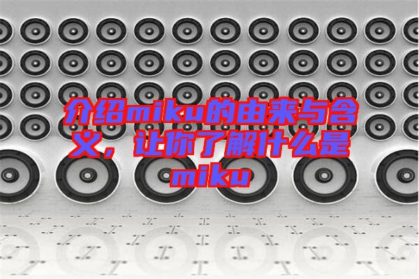 介紹miku的由來(lái)與含義，讓你了解什么是miku