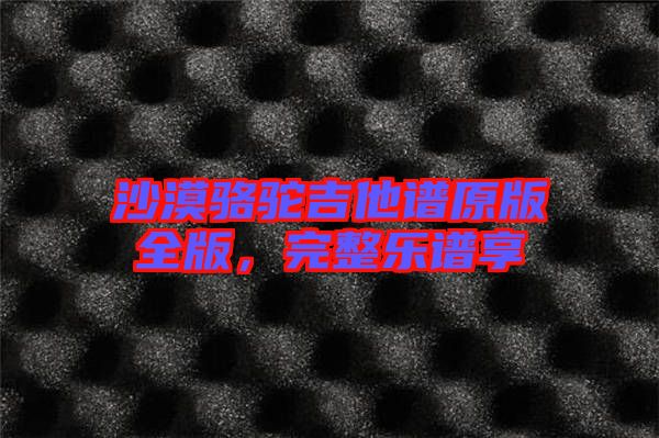 沙漠駱駝吉他譜原版全版，完整樂譜享