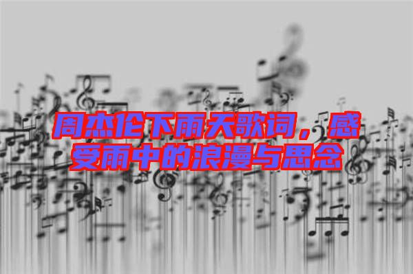 周杰倫下雨天歌詞，感受雨中的浪漫與思念