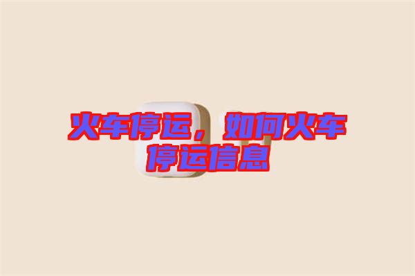 火車停運，如何火車停運信息