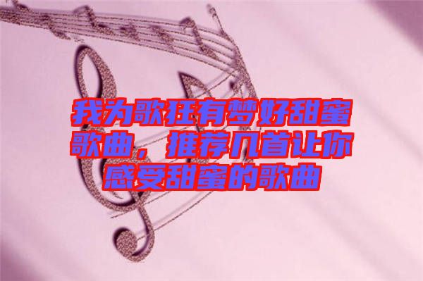 我為歌狂有夢好甜蜜歌曲，推薦幾首讓你感受甜蜜的歌曲
