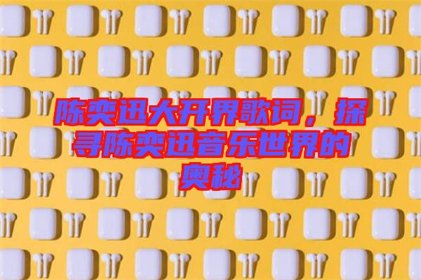 陳奕迅大開界歌詞，探尋陳奕迅音樂世界的奧秘