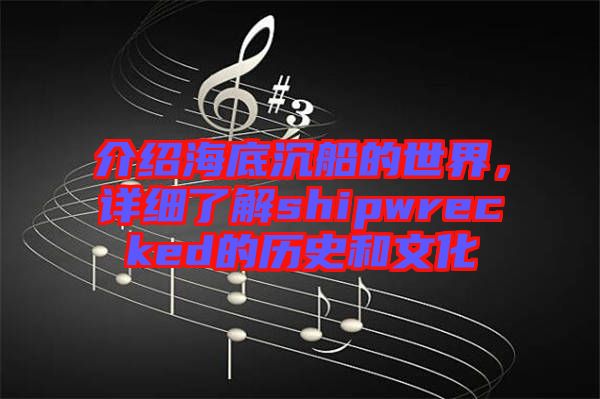 介紹海底沉船的世界，詳細(xì)了解shipwrecked的歷史和文化