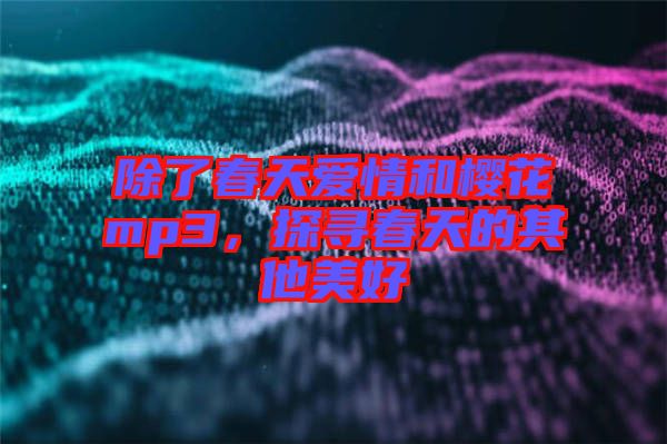 除了春天愛情和櫻花mp3，探尋春天的其他美好
