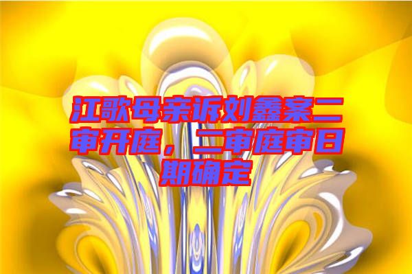 江歌母親訴劉鑫案二審開(kāi)庭，二審?fù)徣掌诖_定