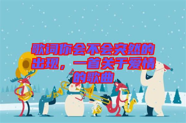 歌詞你會不會突然的出現(xiàn)，一首關于愛情的歌曲