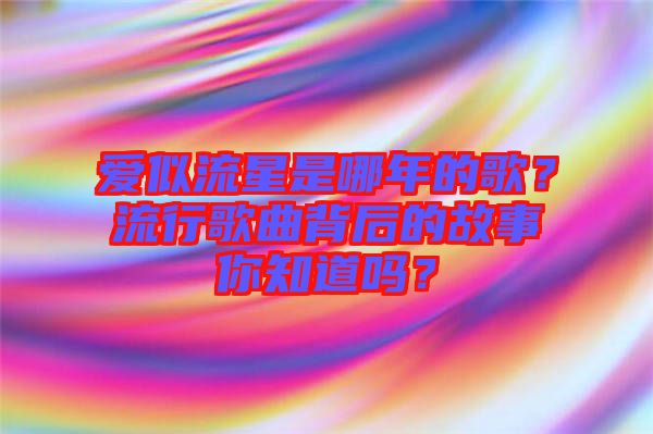 愛(ài)似流星是哪年的歌？流行歌曲背后的故事你知道嗎？