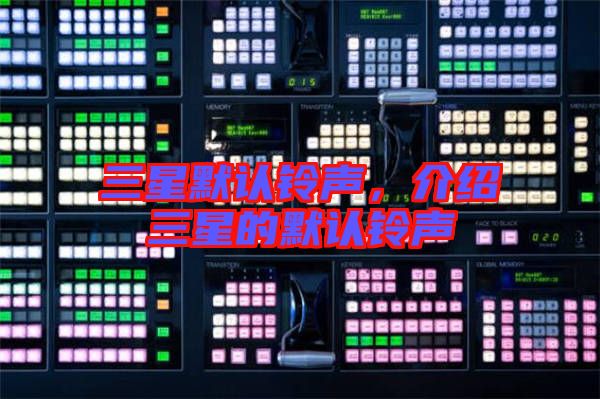 三星默認(rèn)鈴聲，介紹三星的默認(rèn)鈴聲