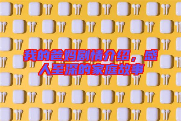我的爸媽劇情介紹，感人至深的家庭故事