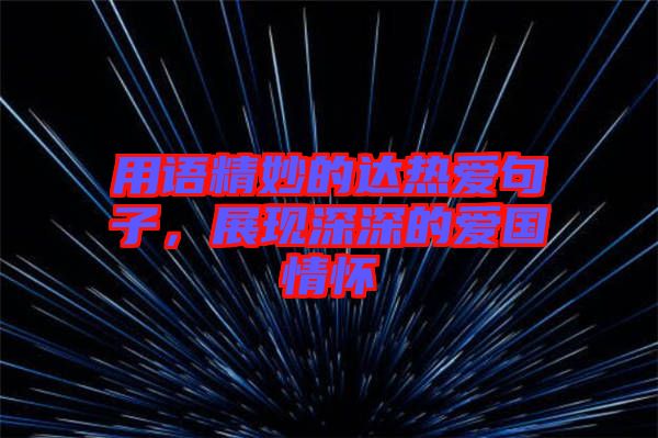 用語(yǔ)精妙的達(dá)熱愛(ài)句子，展現(xiàn)深深的愛(ài)國(guó)情懷