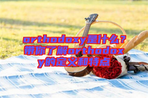 orthodoxy是什么？帶你了解orthodoxy的定義和特點