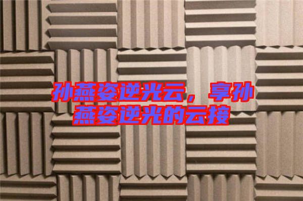 孫燕姿逆光云，享孫燕姿逆光的云接