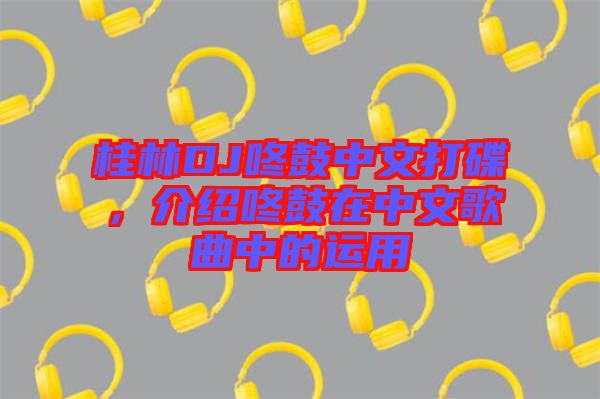 桂林DJ咚鼓中文打碟，介紹咚鼓在中文歌曲中的運用