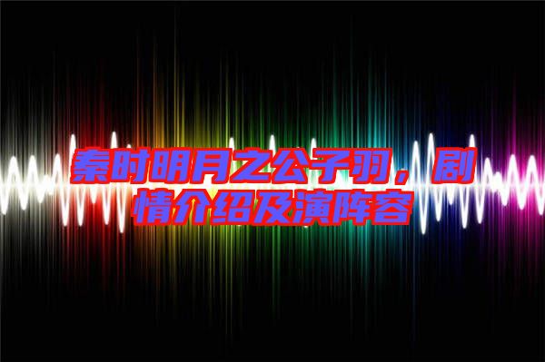 秦時明月之公子羽，劇情介紹及演陣容