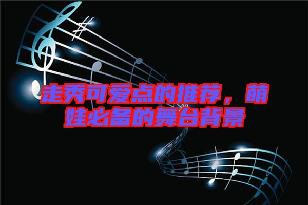 走秀可愛點(diǎn)的推薦，萌娃必備的舞臺(tái)背景