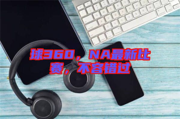 球360，NA最新比賽，不容錯過