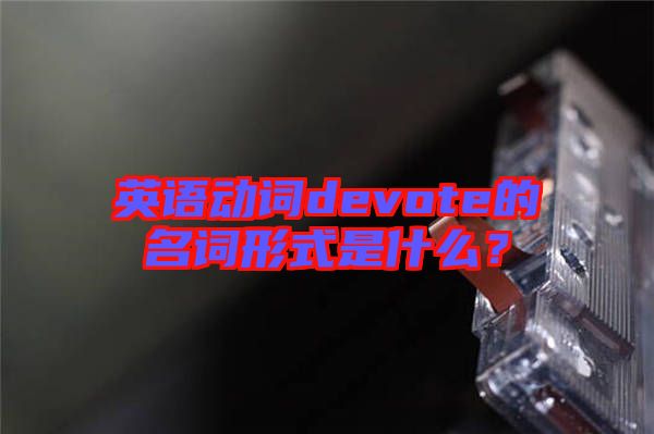 英語動(dòng)詞devote的名詞形式是什么？