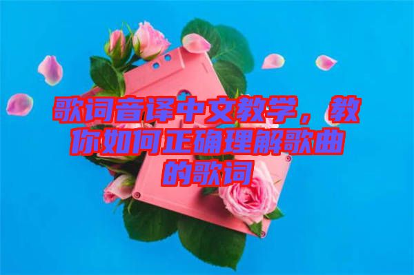 歌詞音譯中文教學(xué)，教你如何正確理解歌曲的歌詞