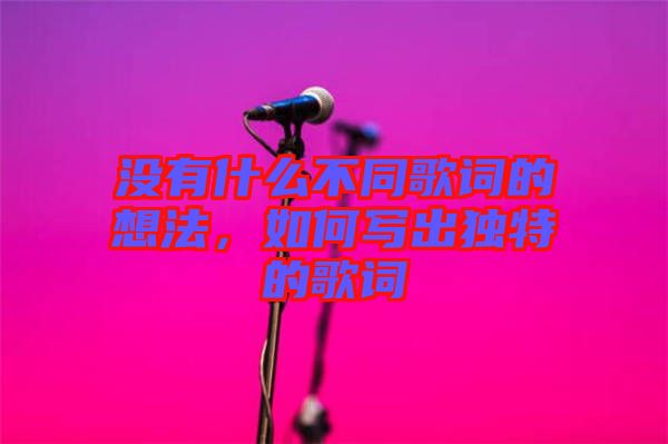 沒有什么不同歌詞的想法，如何寫出獨(dú)特的歌詞