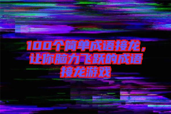 100個簡單成語接龍，讓你腦力飛躍的成語接龍游戲