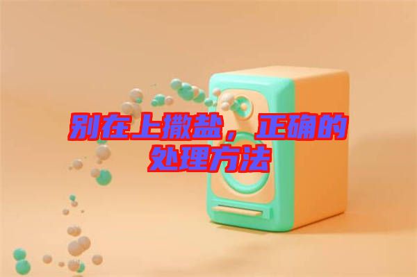 別在上撒鹽，正確的處理方法