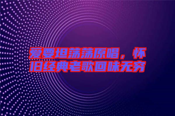 愛要坦蕩蕩原唱，懷舊經(jīng)典老歌回味無窮