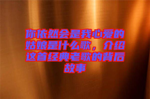 你依然會(huì)是我心愛的姑娘是什么歌，介紹這首經(jīng)典老歌的背后故事