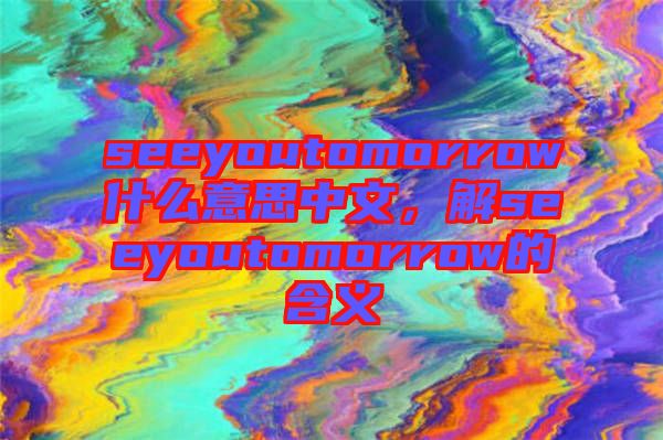 seeyoutomorrow什么意思中文，解seeyoutomorrow的含義
