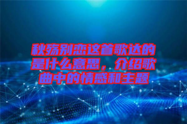 秋殤別戀這首歌達(dá)的是什么意思，介紹歌曲中的情感和主題