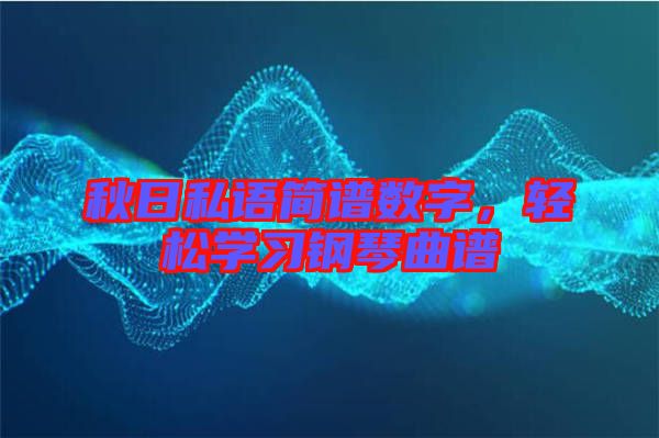 秋日私語簡譜數(shù)字，輕松學習鋼琴曲譜