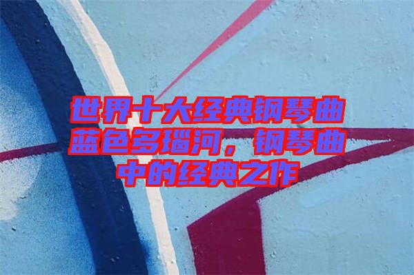 世界十大經(jīng)典鋼琴曲藍(lán)色多瑙河，鋼琴曲中的經(jīng)典之作