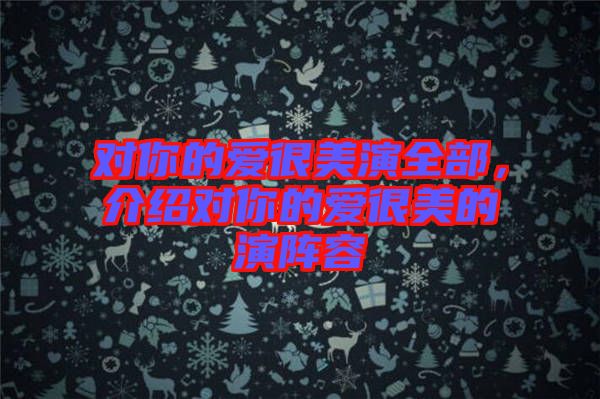 對(duì)你的愛很美演全部，介紹對(duì)你的愛很美的演陣容
