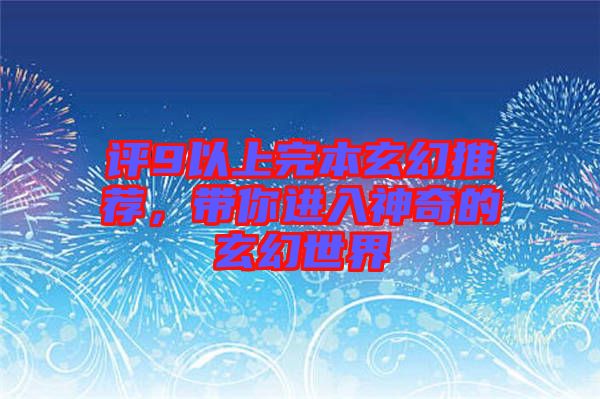 評9以上完本玄幻推薦，帶你進入神奇的玄幻世界