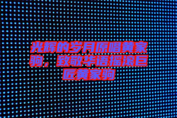 光輝的歲月原唱黃家駒，致敬華語搖滾巨匠黃家駒