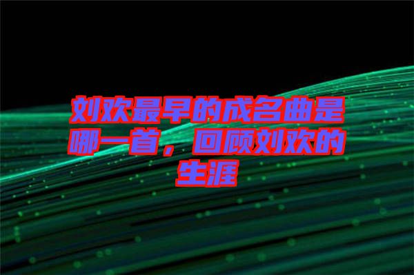 劉歡最早的成名曲是哪一首，回顧劉歡的生涯