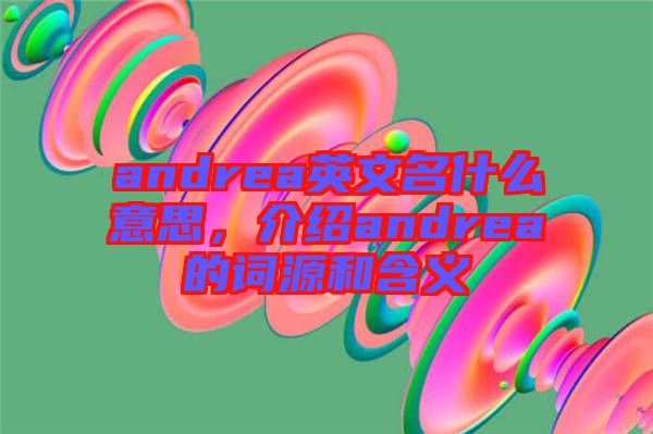 andrea英文名什么意思，介紹andrea的詞源和含義