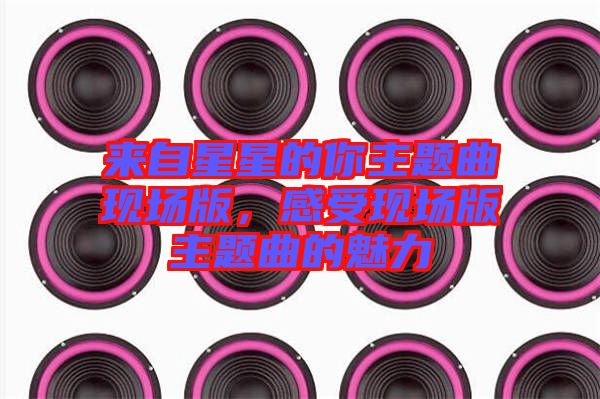 來自星星的你主題曲現(xiàn)場(chǎng)版，感受現(xiàn)場(chǎng)版主題曲的魅力