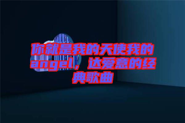 你就是我的天使我的angel，達愛意的經(jīng)典歌曲