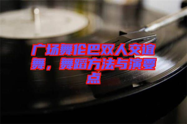 廣場(chǎng)舞倫巴雙人交誼舞，舞蹈方法與演要點(diǎn)