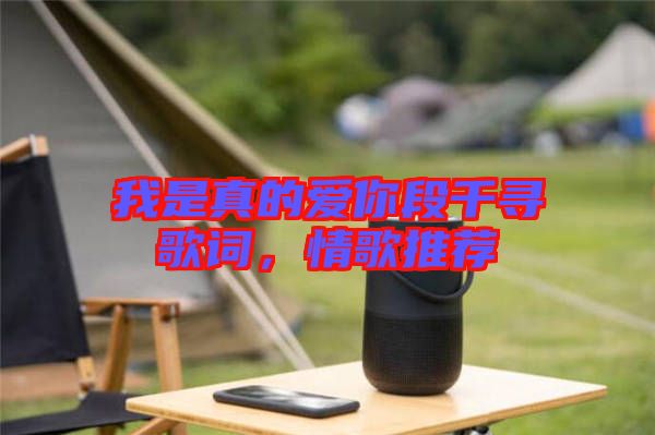 我是真的愛你段千尋歌詞，情歌推薦