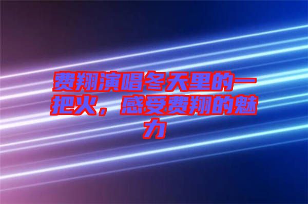 費(fèi)翔演唱冬天里的一把火，感受費(fèi)翔的魅力